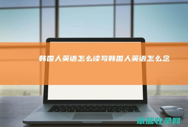 韩国人英语怎么读写（韩国人英语怎么念）