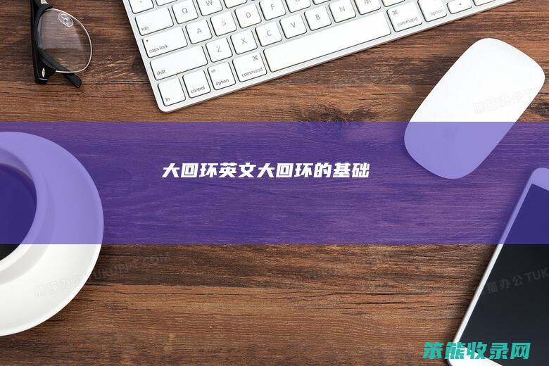 大回环英文（大回环的基础）