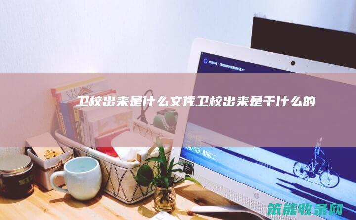 卫校出来是什么文凭（卫校出来是干什么的）