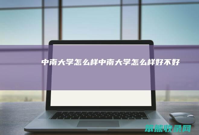 中南大学怎么样（中南大学怎么样好不好）