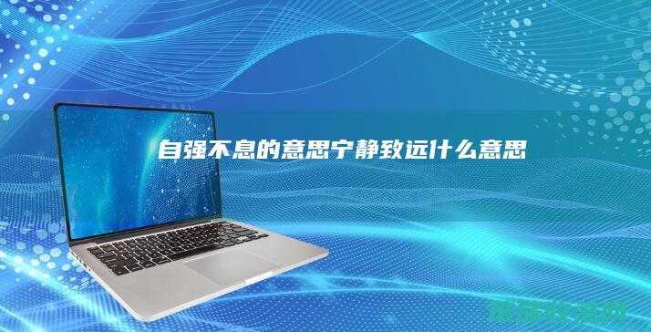 自强不息的意思（宁静致远什么意思）