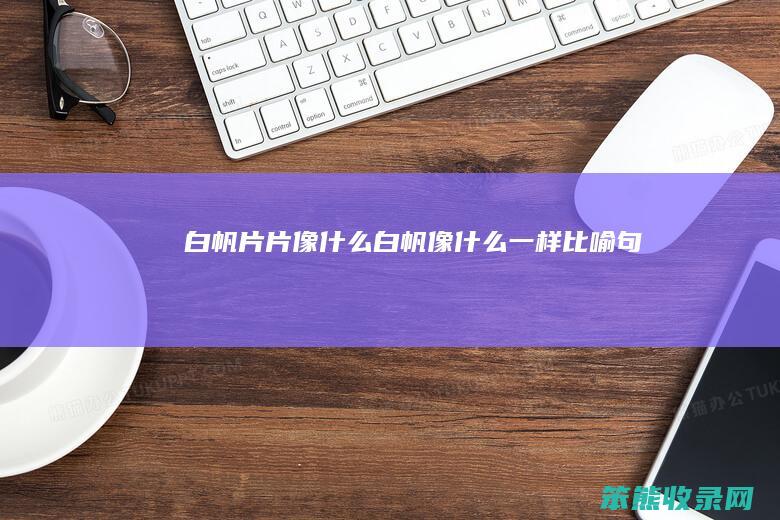 白帆片片像什么（白帆像什么一样比喻句）