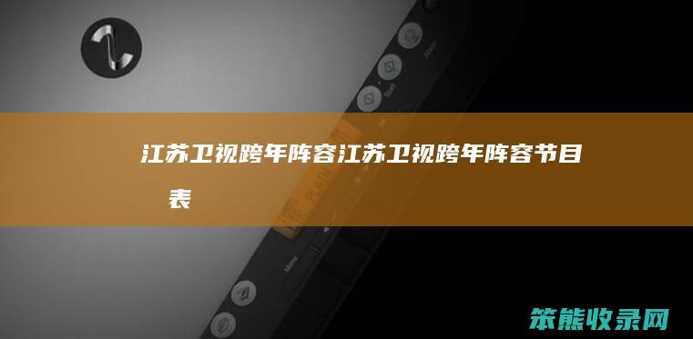 江苏卫视跨年阵容（江苏卫视跨年阵容节目单表）