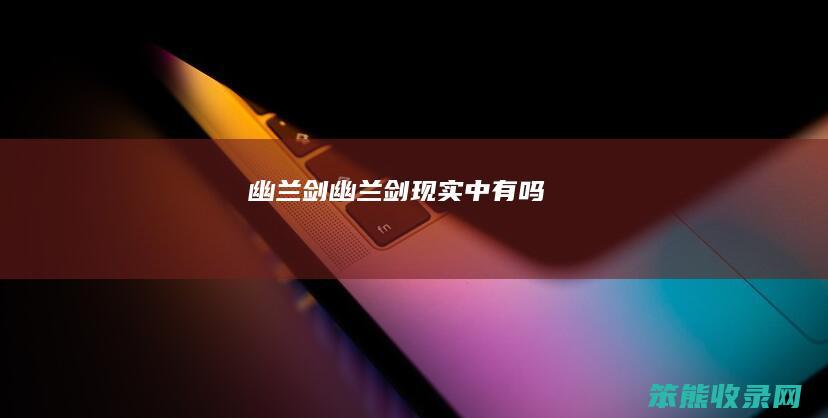 幽兰剑（幽兰剑现实中有吗）