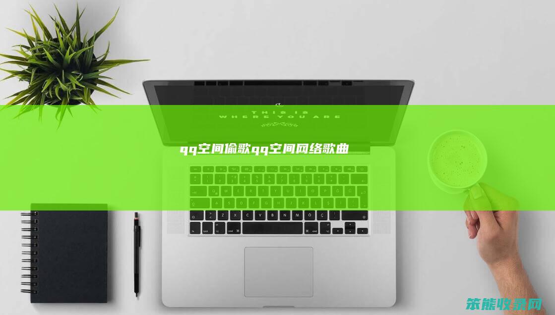 qq空间偷歌（qq空间网络歌曲）