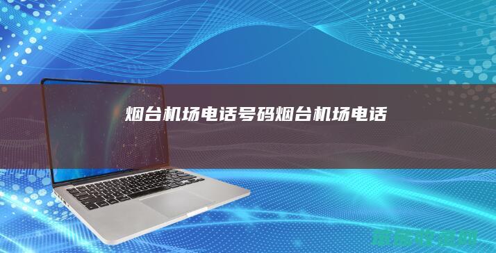 烟台机场电话号码（烟台机场电话）