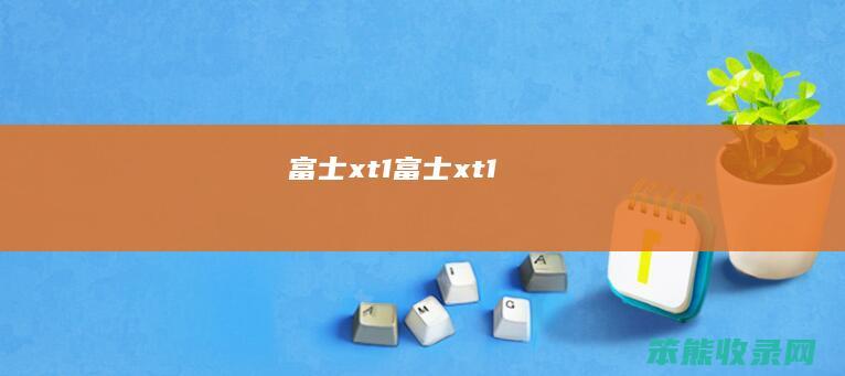 富士xt1（富士xt1）