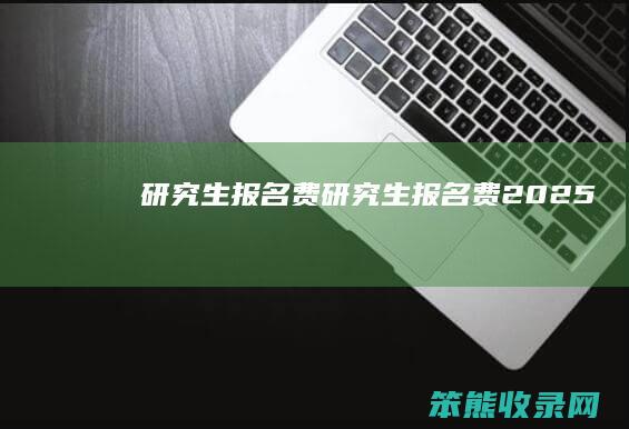 研究生报名费（研究生报名费2025）