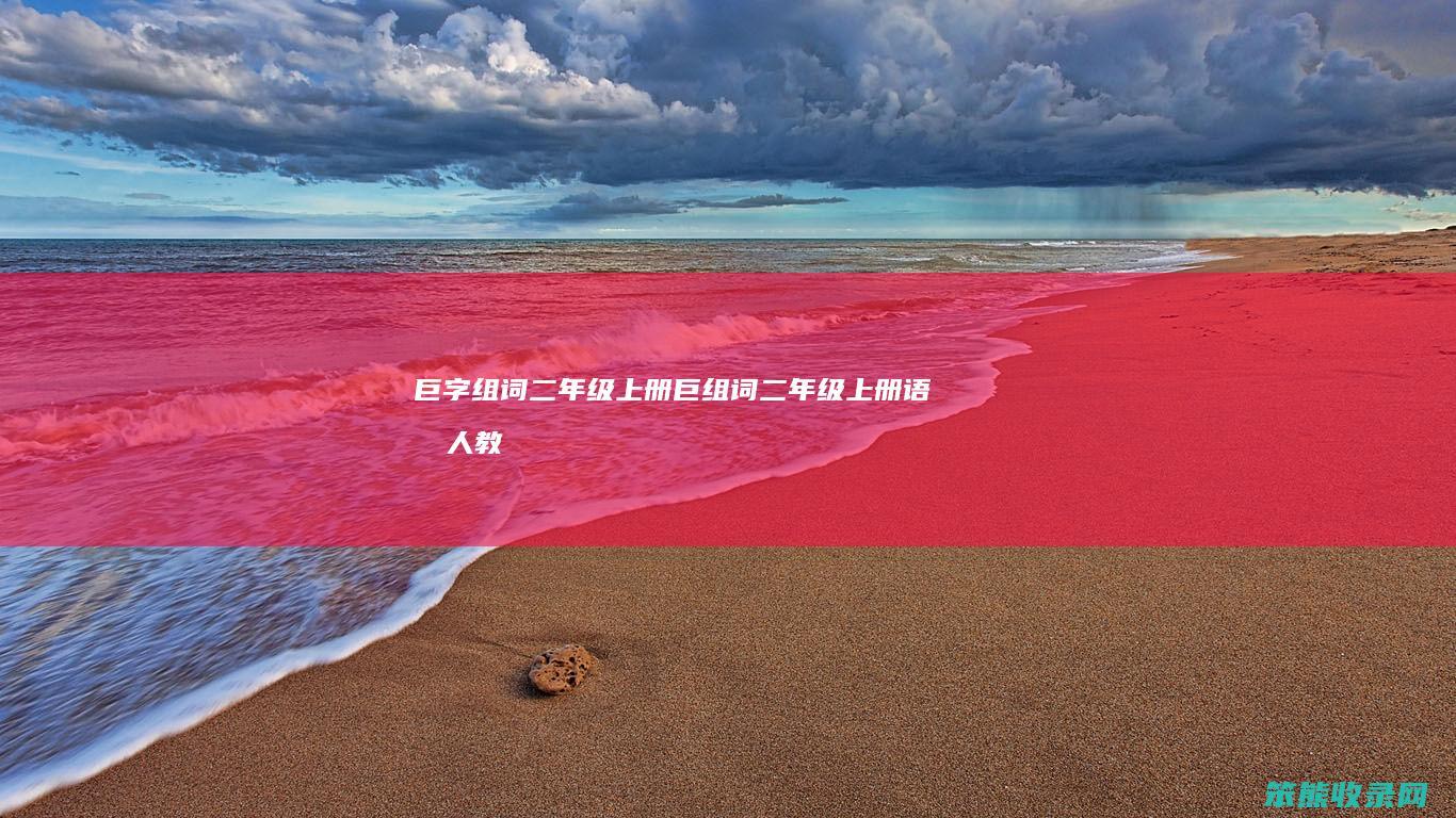 巨字组词二年级上册（巨组词二年级上册语文人教版）