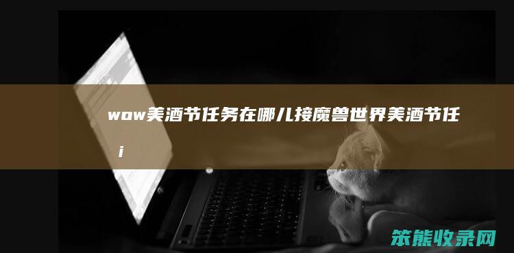wow美酒节任务在哪儿接（魔兽世界美酒节任务奖励）