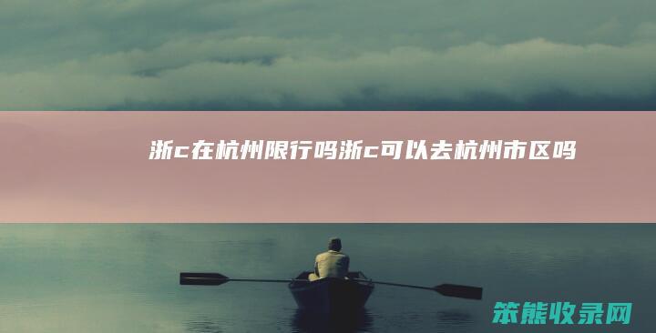 浙c在杭州限行吗（浙c可以去杭州市区吗）