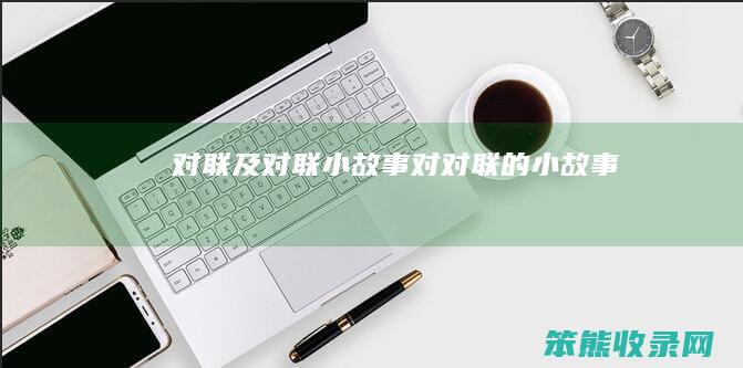 对联及对联小故事（对对联的小故事）