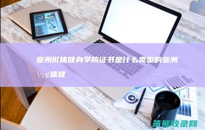 亚洲形体健身学院证书是什么类型的（亚洲形体健身学校地址）