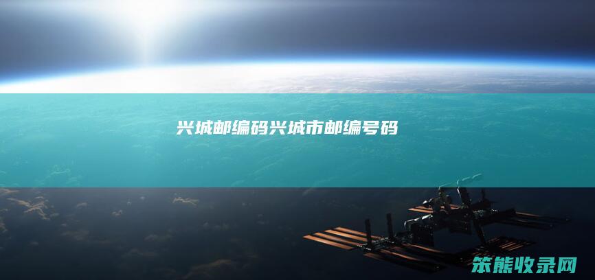 兴城邮编码（兴城市邮编号码）