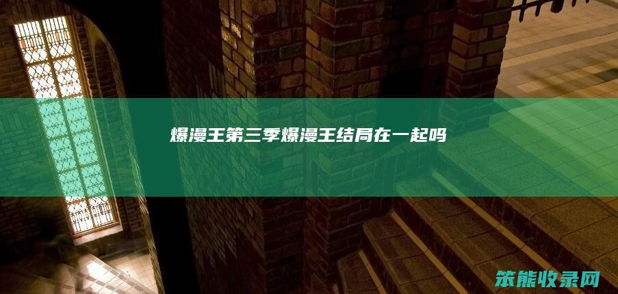 爆漫王第三季（爆漫王结局在一起吗）