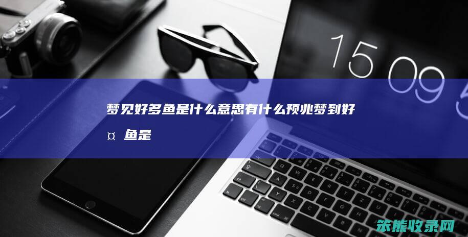梦见好多鱼是什么意思有什么预兆（梦到好多鱼是什么意思啊）