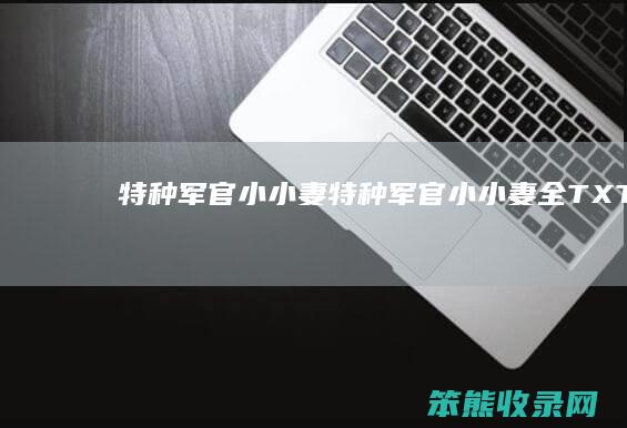 特种军官小小妻（特种军官小小妻全TXT）