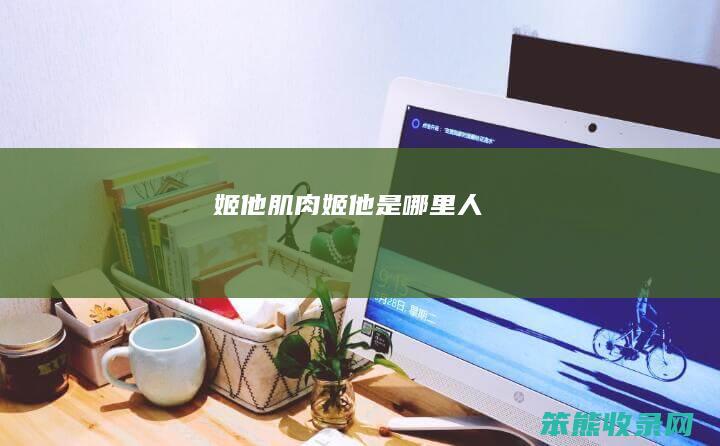姬他肌肉（姬他是哪里人）