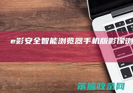 e影安全智能浏览器手机版（影像浏览器下载）
