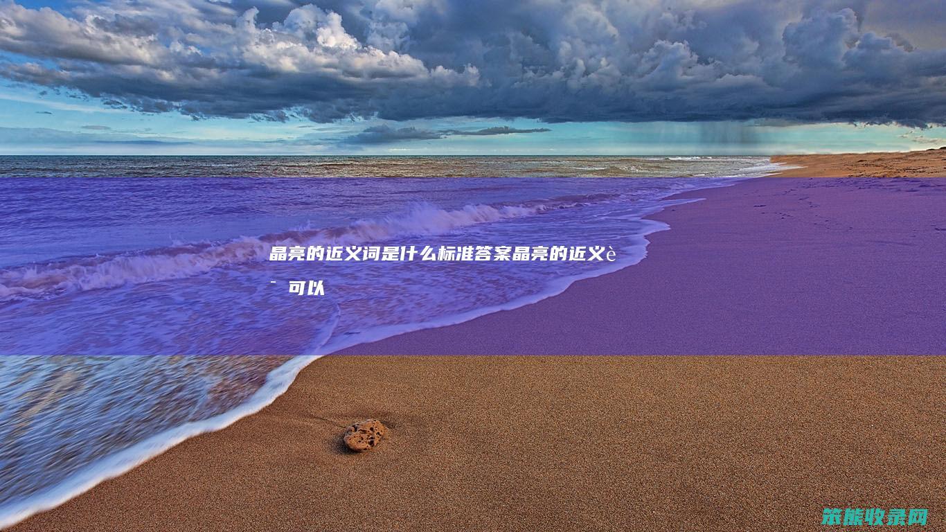 晶亮的近义词是什么标准答案（晶亮的近义词可以是明亮吗）