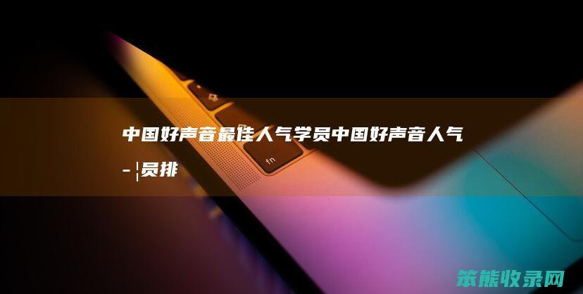 中国好声音最佳人气学员（中国好声音人气学员排行榜2020）