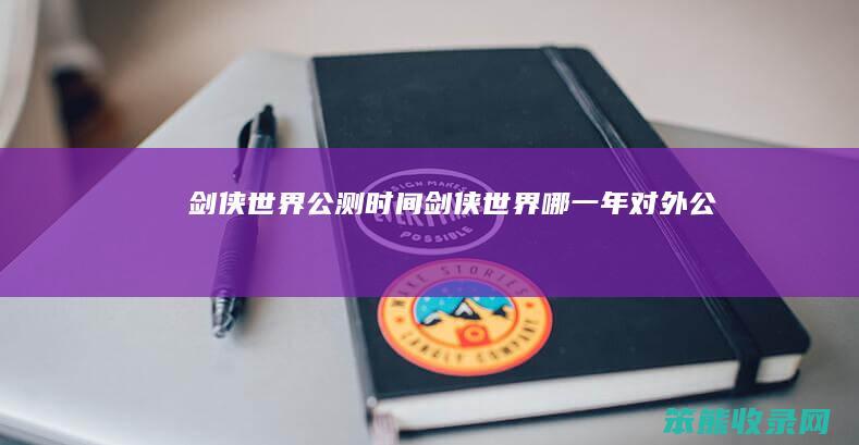剑侠世界公测时间（剑侠世界哪一年对外公测）