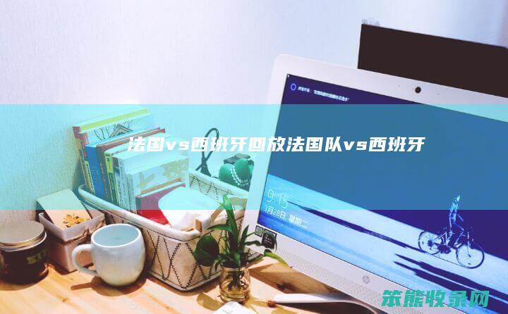 法国vs西班牙回放（法国队vs西班牙）