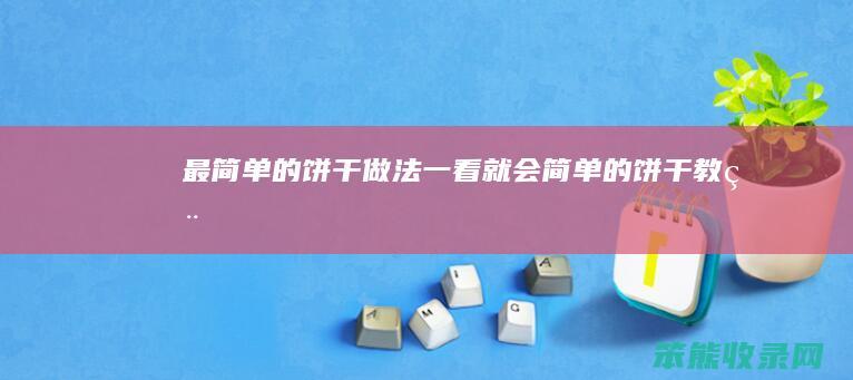 最简单的饼干做法一看就会（简单的饼干教程）