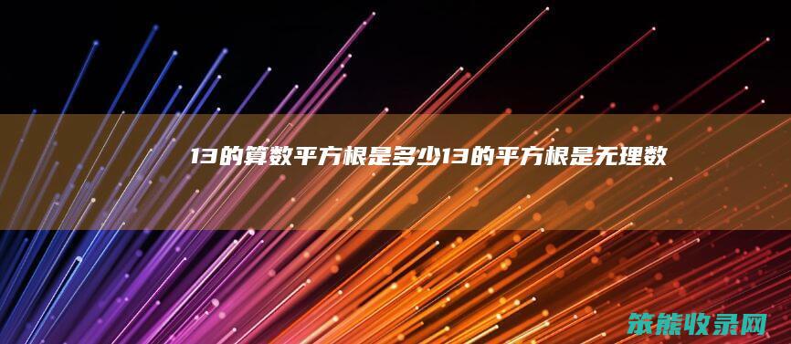 13的算数平方根是多少（13的平方根是无理数吗）