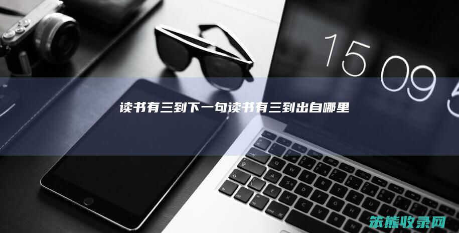 读书有三到下一句（读书有三到出自哪里）
