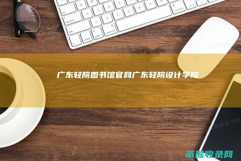 广东轻院图书馆官网（广东轻院设计学院）