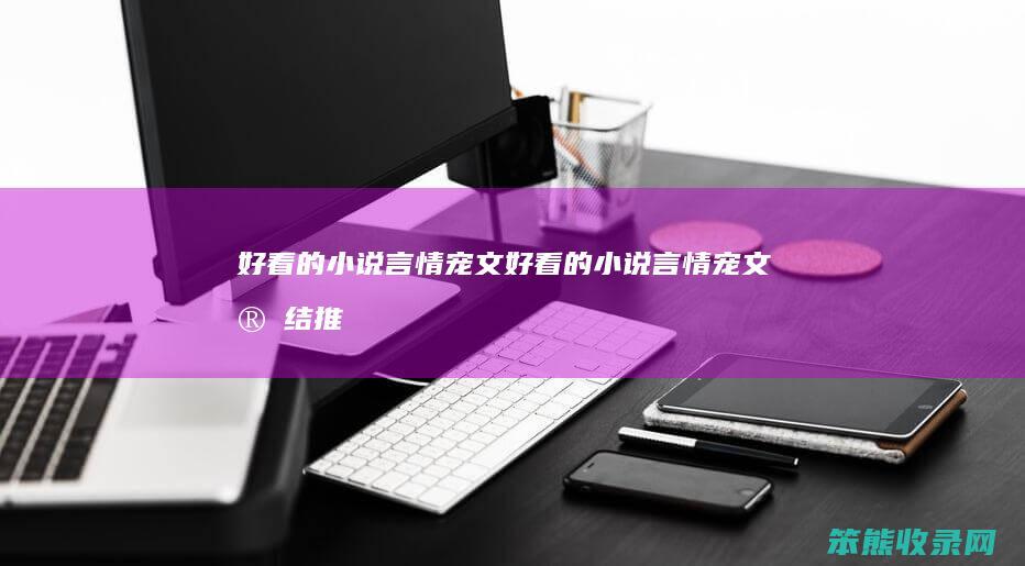好看的小说言情宠文（好看的小说言情宠文完结推荐）