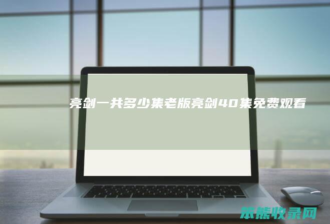 亮剑一共多少集（老版亮剑40集免费观看）