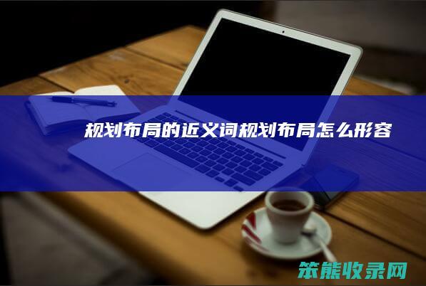 规划布局的近义词（规划布局怎么形容）