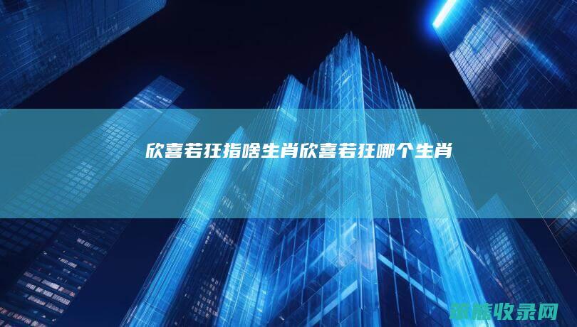 欣喜若狂指啥生肖（欣喜若狂哪个生肖）