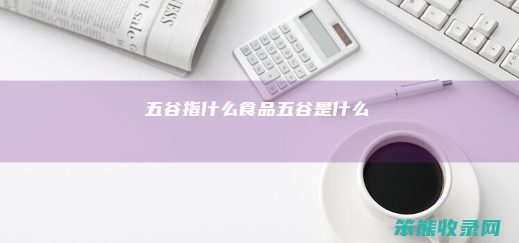 五谷指什么（食品五谷是什么）