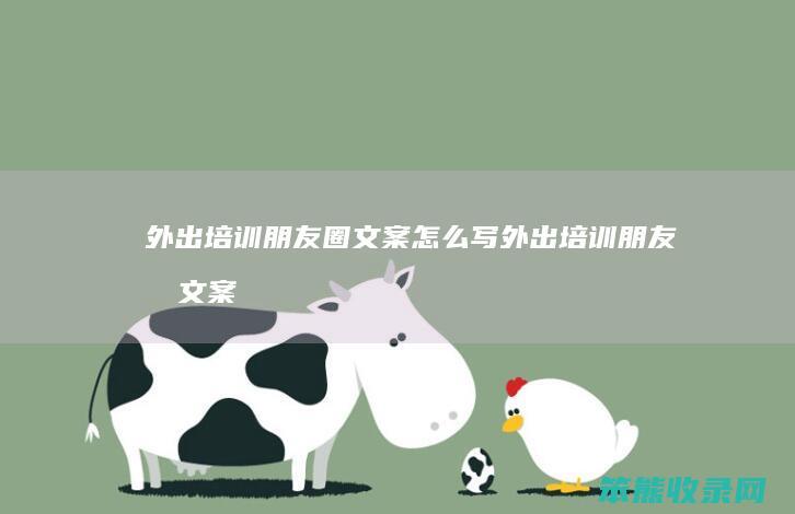 外出培训朋友圈文案怎么写（外出培训朋友圈文案怎么写简短）