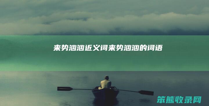 来势汹汹近义词（来势汹汹的词语）