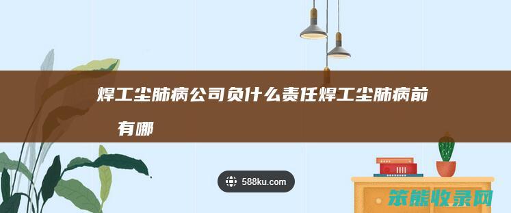 焊工尘肺病公司负什么责任（焊工尘肺病前兆有哪些）