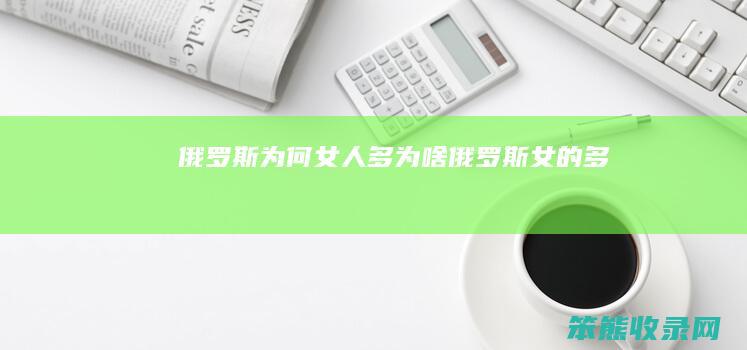 俄罗斯为何女人多（为啥俄罗斯女的多）
