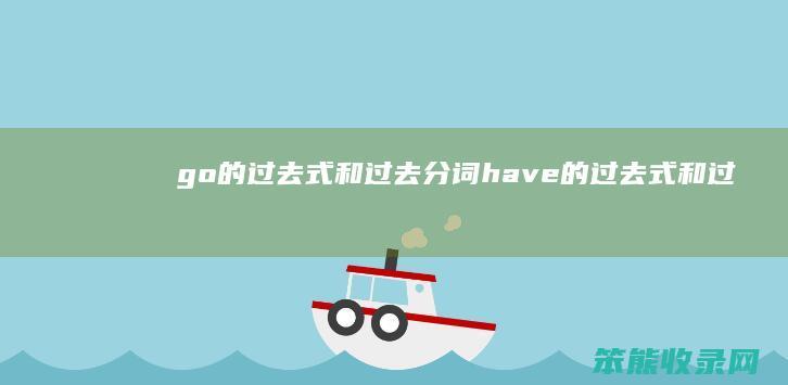 go的过去式和过去分词（have的过去式和过去分词）