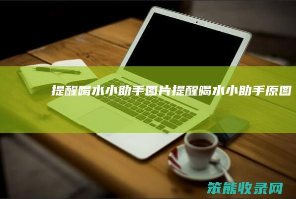 提醒喝水小助手图片（提醒喝水小助手原图）