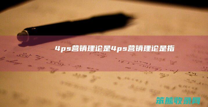 4ps营销理论是（4ps营销理论是指）