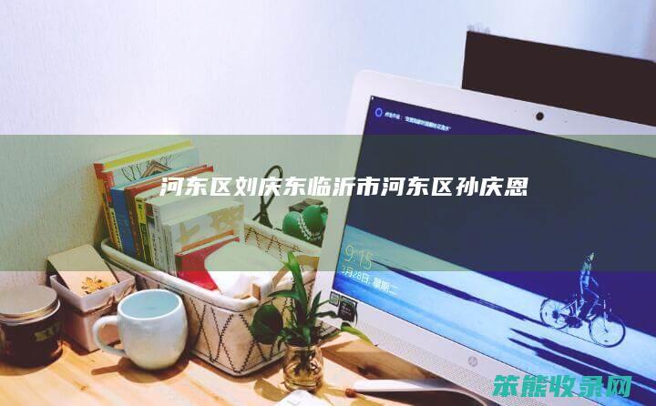 河东区刘庆东（临沂市河东区孙庆恩）
