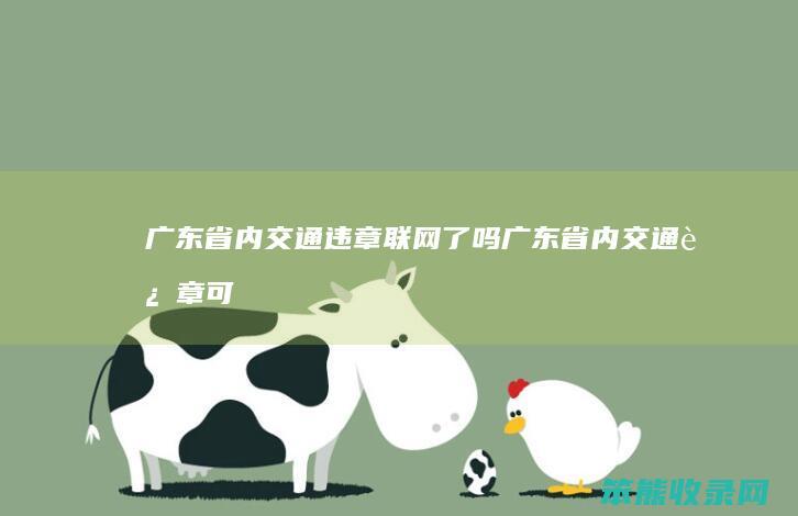 广东省内交通违章联网了吗（广东省内交通违章可以异地处理吗）
