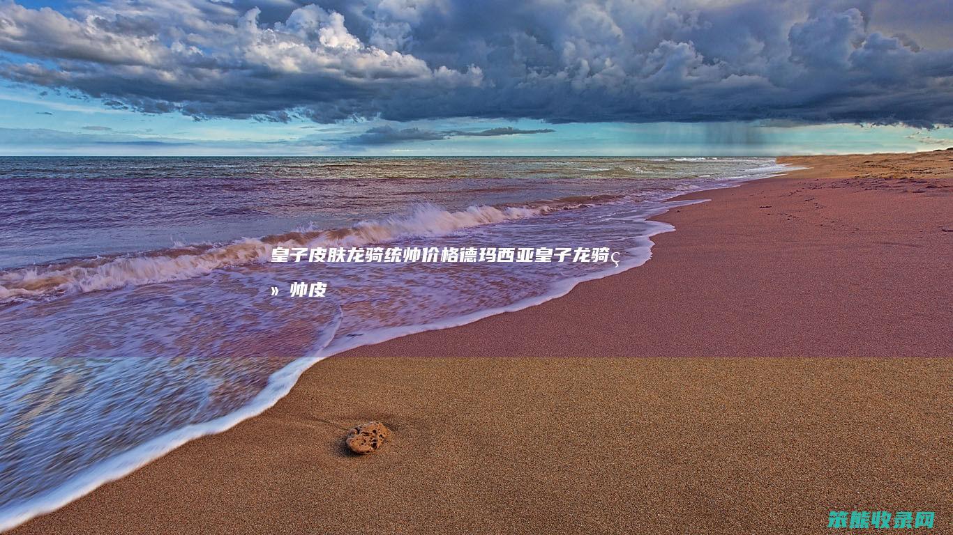 皇子皮肤龙骑统帅价格（德玛西亚皇子龙骑统帅皮肤）