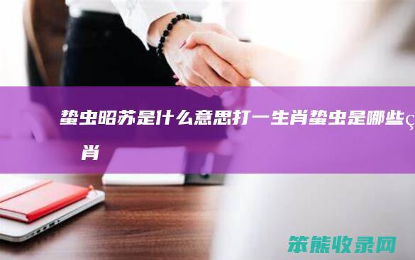 蛰虫昭苏是什么意思打一生肖（蛰虫是哪些生肖）