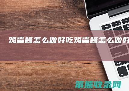 鸡蛋酱怎么做好吃（鸡蛋酱怎么做好吃又简单）