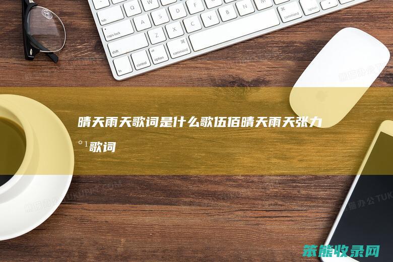 晴天雨天歌词是什么歌伍佰（晴天雨天张力尹歌词）