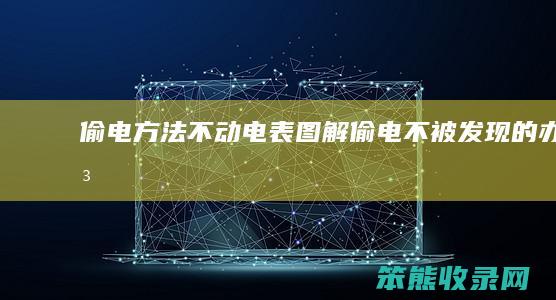 偷电方法不动电表图解（偷电不被发现的办法）